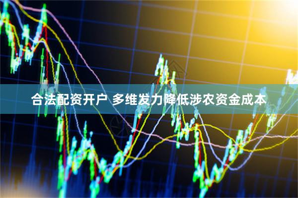 合法配资开户 多维发力降低涉农资金成本