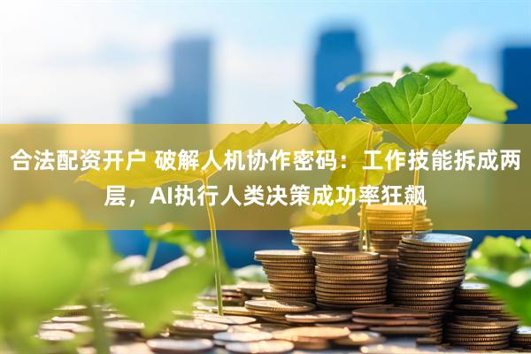 合法配资开户 破解人机协作密码：工作技能拆成两层，AI执行人类决策成功率狂飙