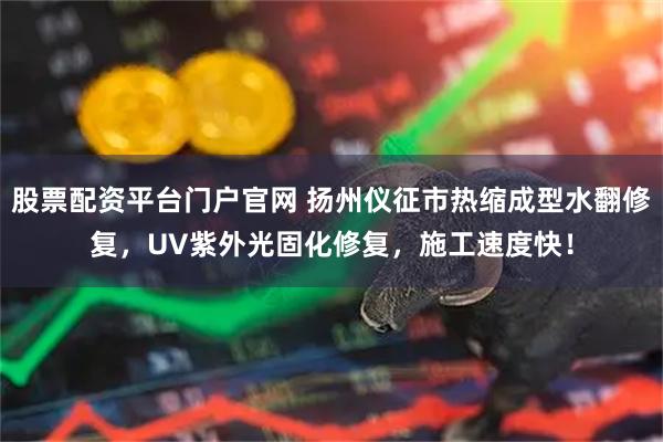 股票配资平台门户官网 扬州仪征市热缩成型水翻修复，UV紫外光固化修复，施工速度快！