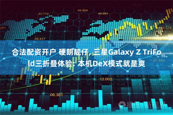 合法配资开户 硬朗靓仔, 三星Galaxy Z TriFold三折叠体验: 本机DeX模式就是爽
