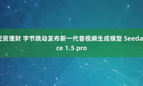 配资理财 字节跳动发布新一代音视频生成模型 Seedance 1.5 pro