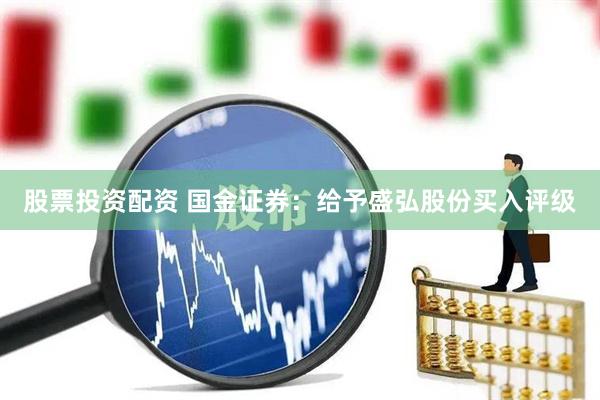 股票投资配资 国金证券：给予盛弘股份买入评级