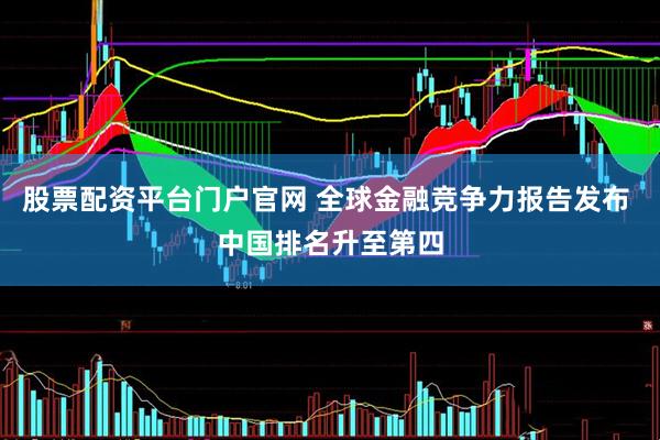 股票配资平台门户官网 全球金融竞争力报告发布 中国排名升至第四