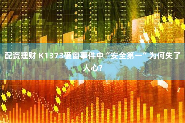 配资理财 K1373砸窗事件中“安全第一”为何失了人心?