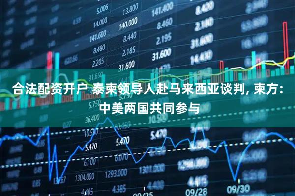 合法配资开户 泰柬领导人赴马来西亚谈判, 柬方: 中美两国共同参与