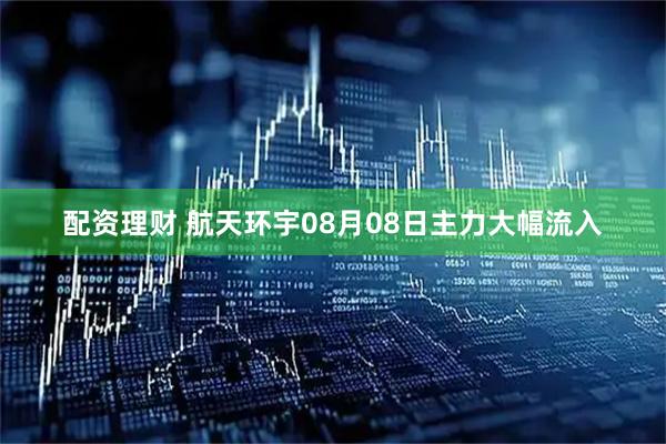 配资理财 航天环宇08月08日主力大幅流入