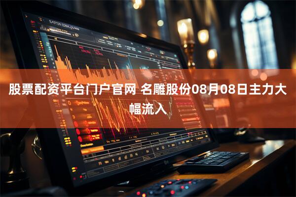 股票配资平台门户官网 名雕股份08月08日主力大幅流入
