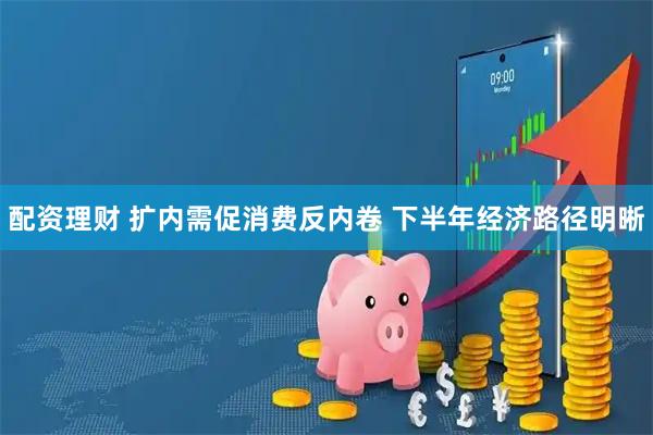 配资理财 扩内需促消费反内卷 下半年经济路径明晰